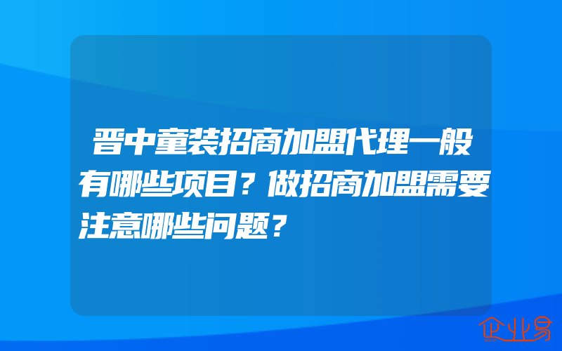 晋中童装招商加盟代理一般有哪些项目？做招商加盟需要注意哪些问题？