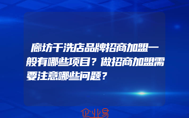 廊坊干洗店品牌招商加盟一般有哪些项目？做招商加盟需要注意哪些问题？