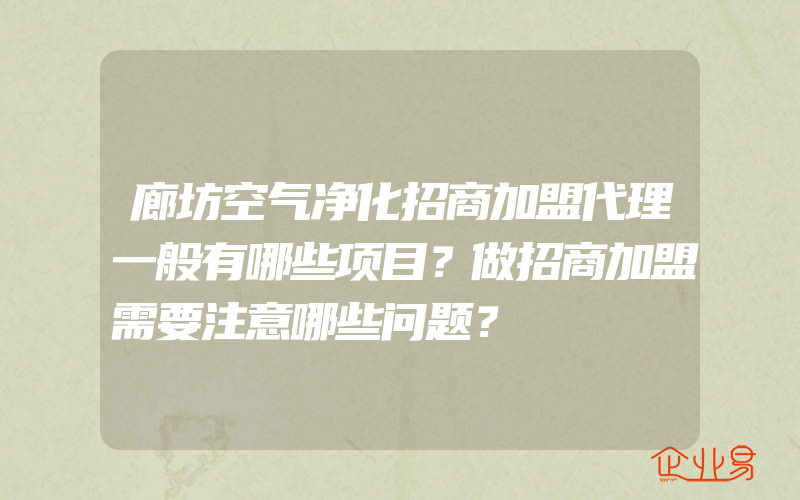 廊坊空气净化招商加盟代理一般有哪些项目？做招商加盟需要注意哪些问题？