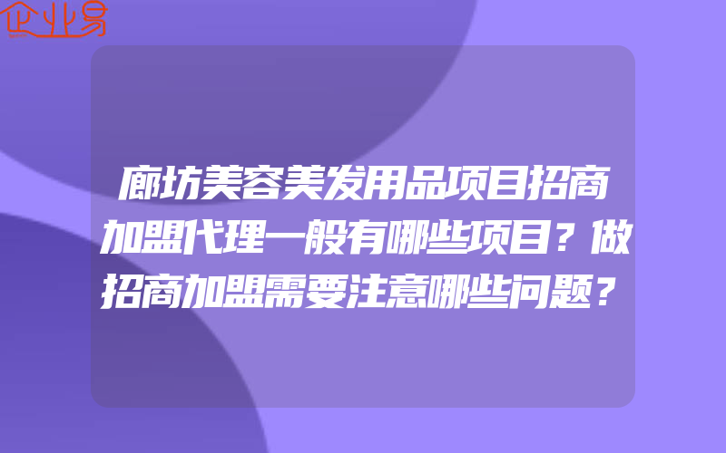 廊坊美容美发用品项目招商加盟代理一般有哪些项目？做招商加盟需要注意哪些问题？