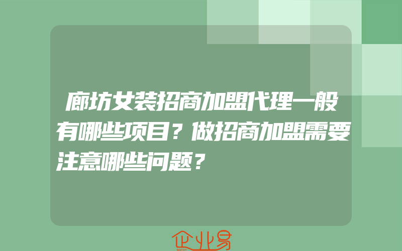 廊坊女装招商加盟代理一般有哪些项目？做招商加盟需要注意哪些问题？