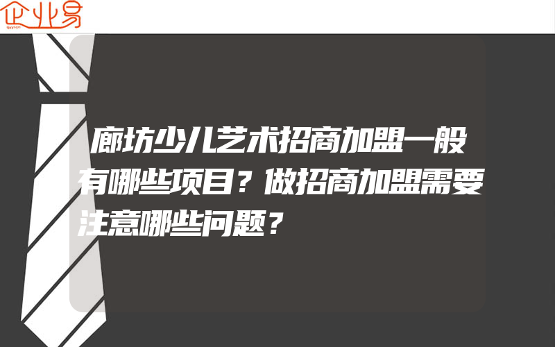 廊坊少儿艺术招商加盟一般有哪些项目？做招商加盟需要注意哪些问题？