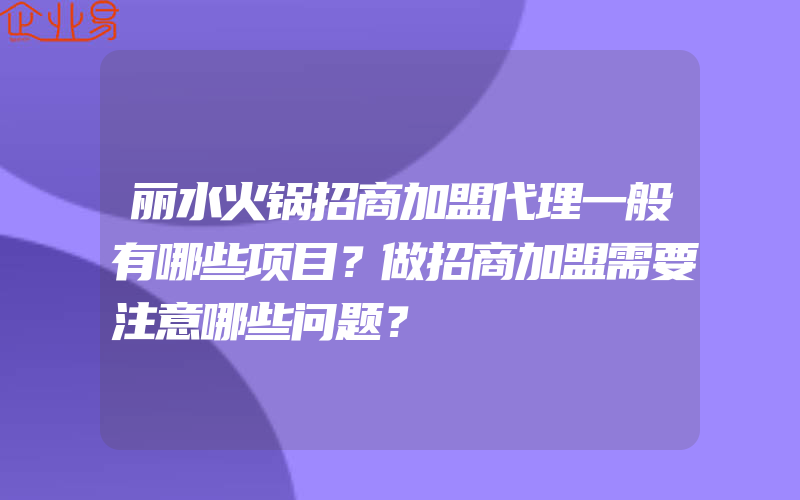 丽水火锅招商加盟代理一般有哪些项目？做招商加盟需要注意哪些问题？