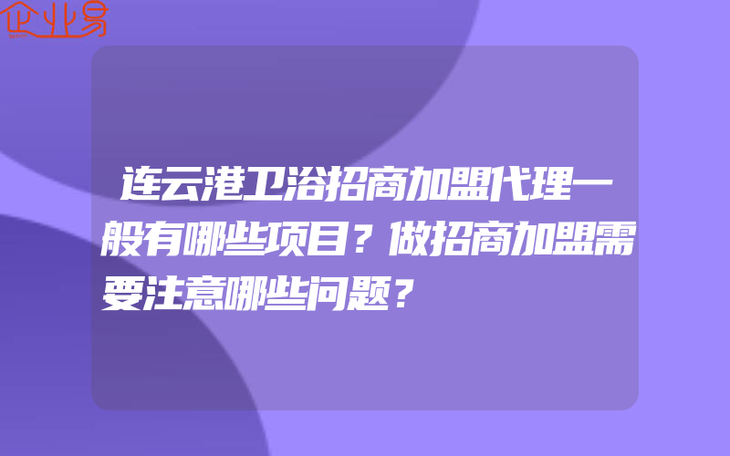 连云港卫浴招商加盟代理一般有哪些项目？做招商加盟需要注意哪些问题？