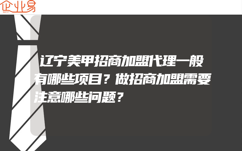 辽宁美甲招商加盟代理一般有哪些项目？做招商加盟需要注意哪些问题？