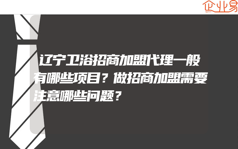 辽宁卫浴招商加盟代理一般有哪些项目？做招商加盟需要注意哪些问题？