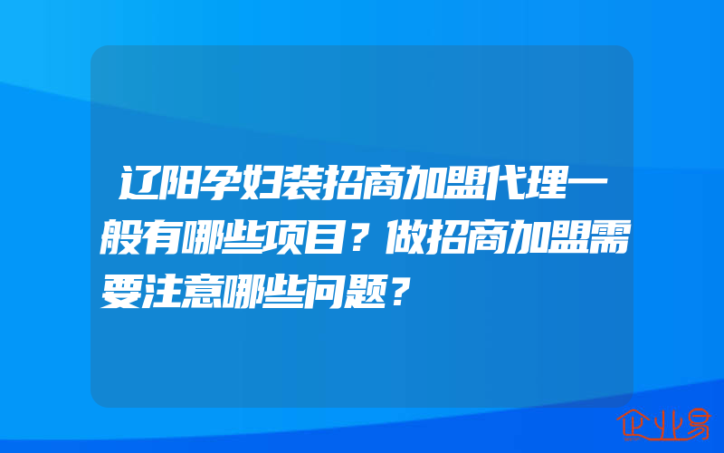 辽阳孕妇装招商加盟代理一般有哪些项目？做招商加盟需要注意哪些问题？