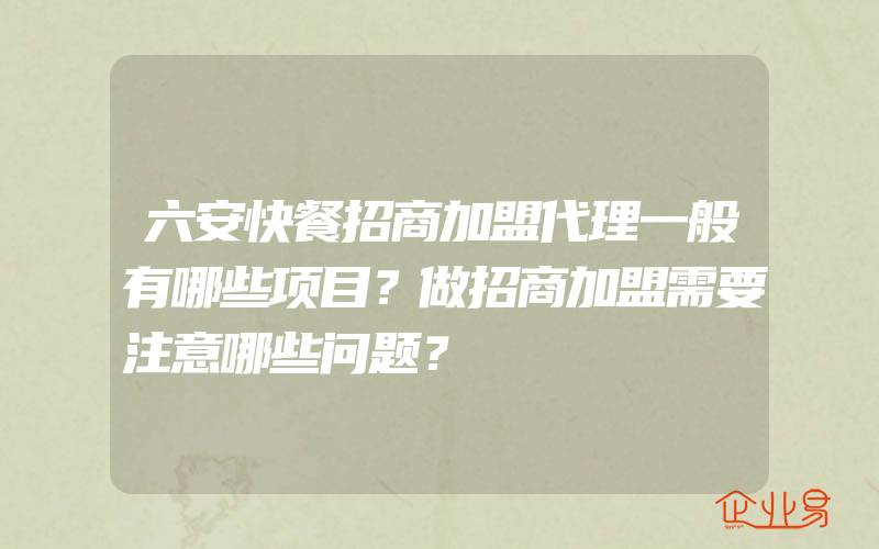 六安快餐招商加盟代理一般有哪些项目？做招商加盟需要注意哪些问题？