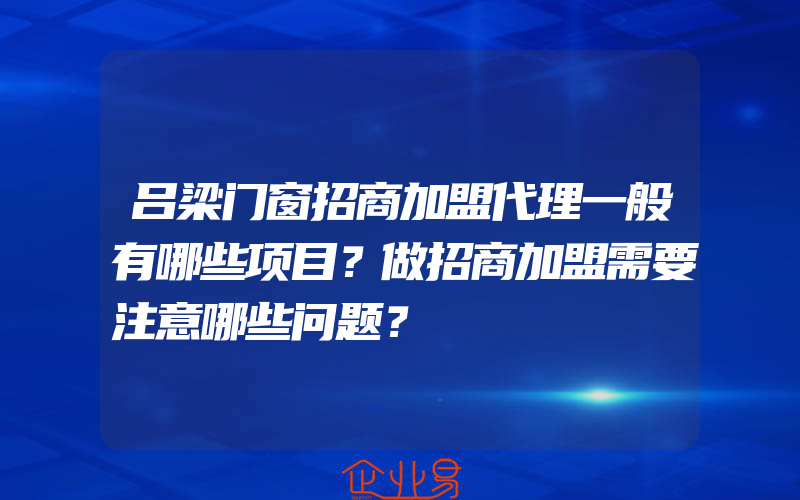 吕梁门窗招商加盟代理一般有哪些项目？做招商加盟需要注意哪些问题？