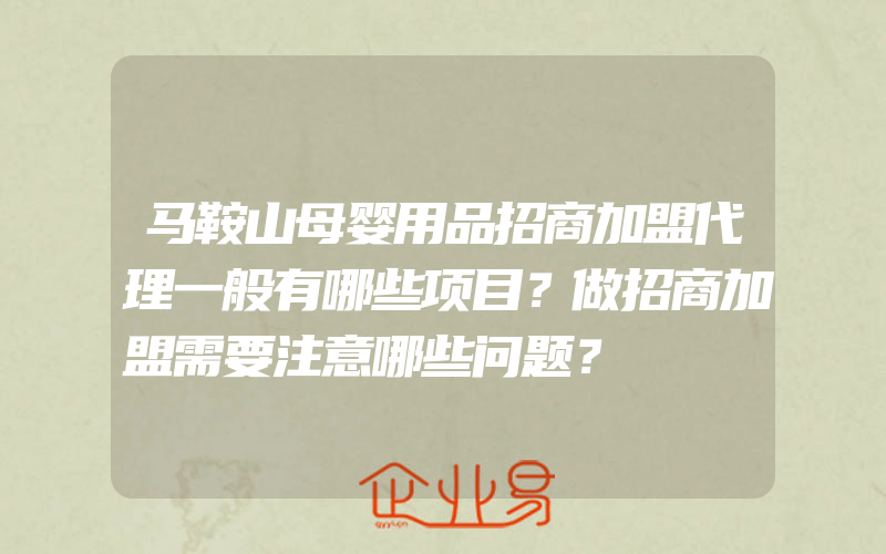 马鞍山母婴用品招商加盟代理一般有哪些项目？做招商加盟需要注意哪些问题？