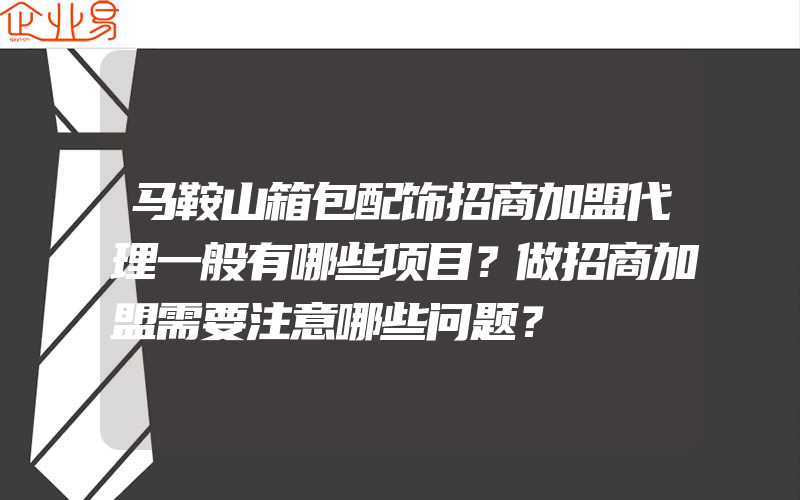 马鞍山箱包配饰招商加盟代理一般有哪些项目？做招商加盟需要注意哪些问题？