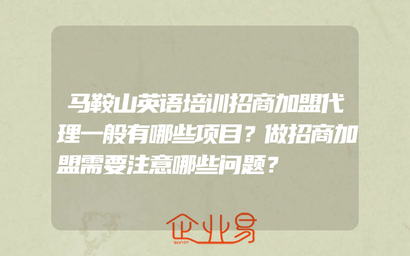 马鞍山英语培训招商加盟代理一般有哪些项目？做招商加盟需要注意哪些问题？