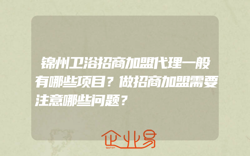 锦州卫浴招商加盟代理一般有哪些项目？做招商加盟需要注意哪些问题？