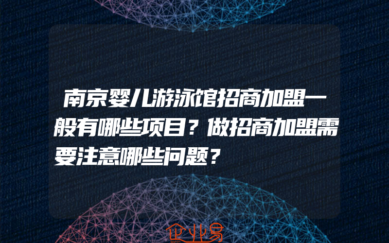 南京婴儿游泳馆招商加盟一般有哪些项目？做招商加盟需要注意哪些问题？