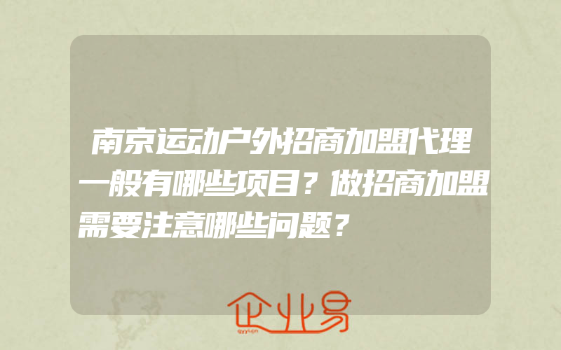 南京运动户外招商加盟代理一般有哪些项目？做招商加盟需要注意哪些问题？