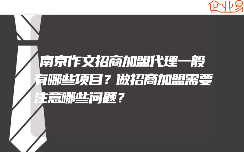 南京作文招商加盟代理一般有哪些项目？做招商加盟需要注意哪些问题？