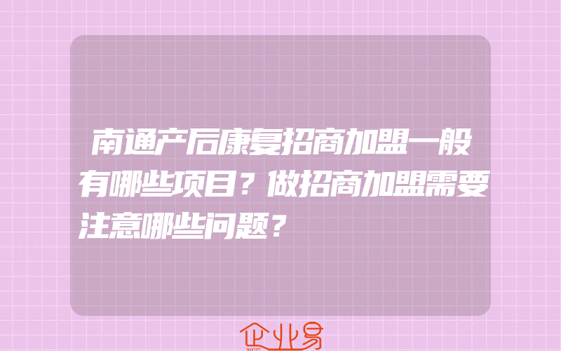 南通产后康复招商加盟一般有哪些项目？做招商加盟需要注意哪些问题？