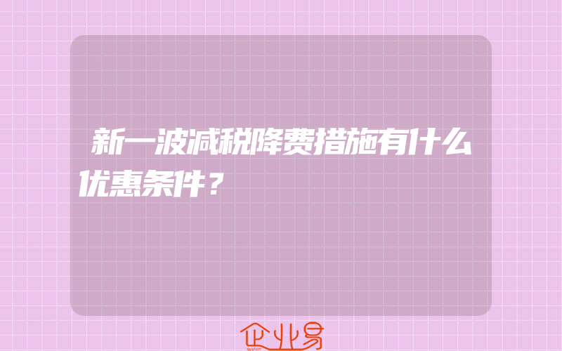 新一波减税降费措施有什么优惠条件？