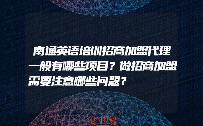 南通英语培训招商加盟代理一般有哪些项目？做招商加盟需要注意哪些问题？