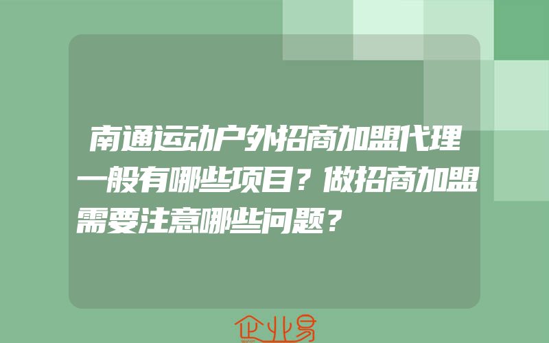 南通运动户外招商加盟代理一般有哪些项目？做招商加盟需要注意哪些问题？