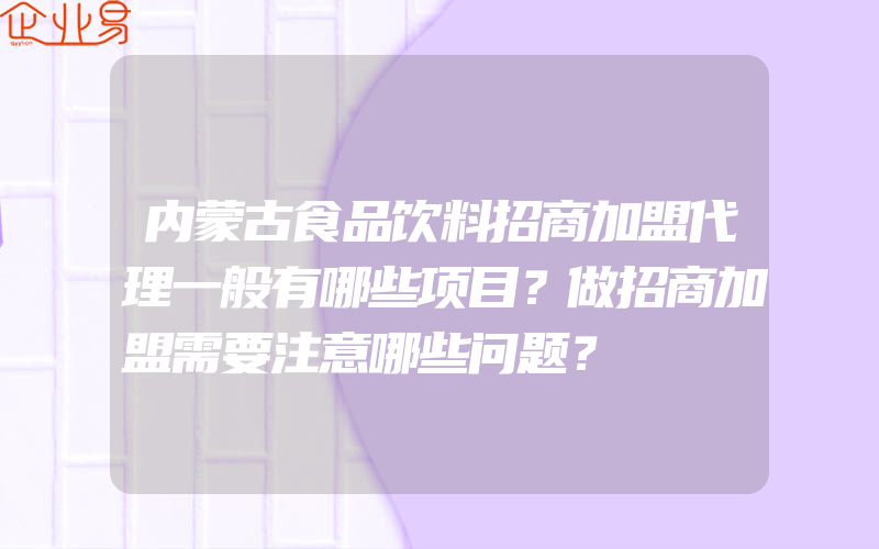 内蒙古食品饮料招商加盟代理一般有哪些项目？做招商加盟需要注意哪些问题？