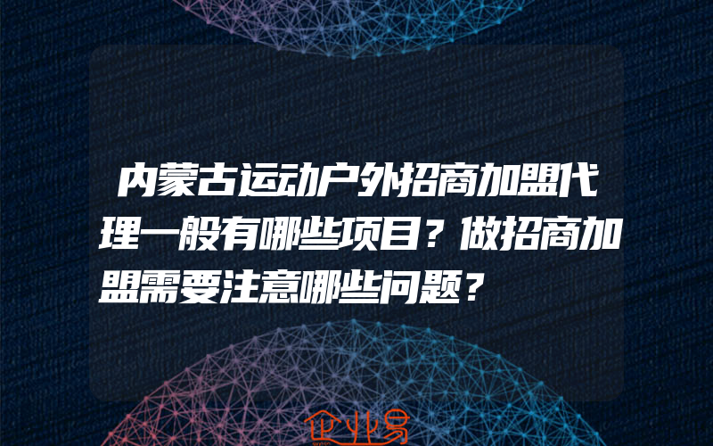 内蒙古运动户外招商加盟代理一般有哪些项目？做招商加盟需要注意哪些问题？