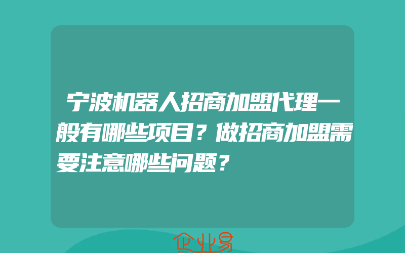 宁波机器人招商加盟代理一般有哪些项目？做招商加盟需要注意哪些问题？