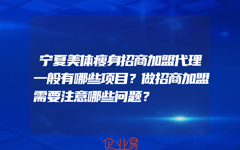 宁夏美体瘦身招商加盟代理一般有哪些项目？做招商加盟需要注意哪些问题？