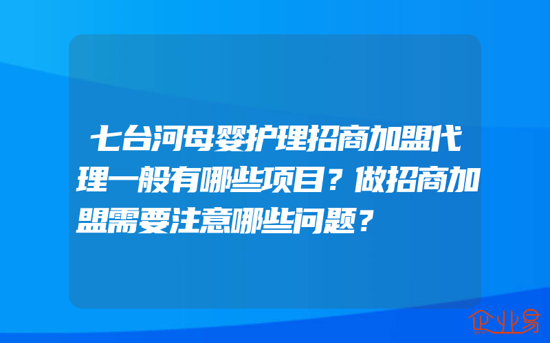 七台河母婴护理招商加盟代理一般有哪些项目？做招商加盟需要注意哪些问题？