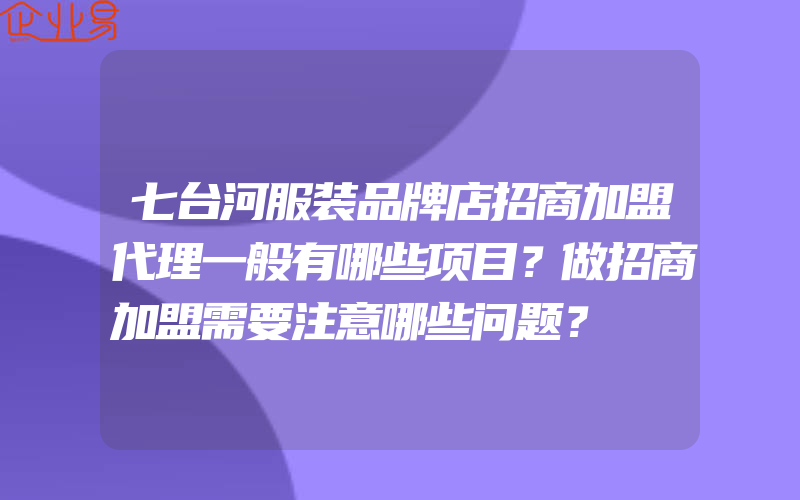 七台河服装品牌店招商加盟代理一般有哪些项目？做招商加盟需要注意哪些问题？