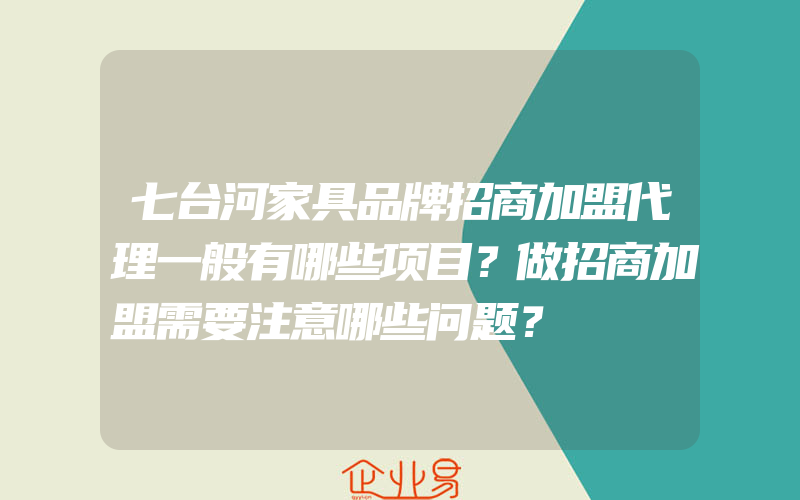 七台河家具品牌招商加盟代理一般有哪些项目？做招商加盟需要注意哪些问题？