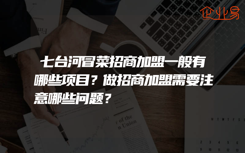 七台河冒菜招商加盟一般有哪些项目？做招商加盟需要注意哪些问题？