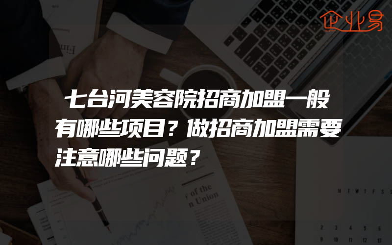 七台河美容院招商加盟一般有哪些项目？做招商加盟需要注意哪些问题？