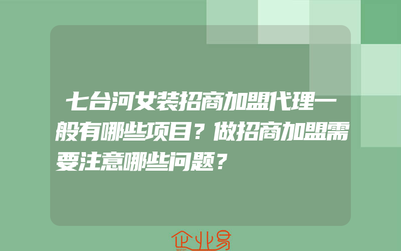 七台河女装招商加盟代理一般有哪些项目？做招商加盟需要注意哪些问题？