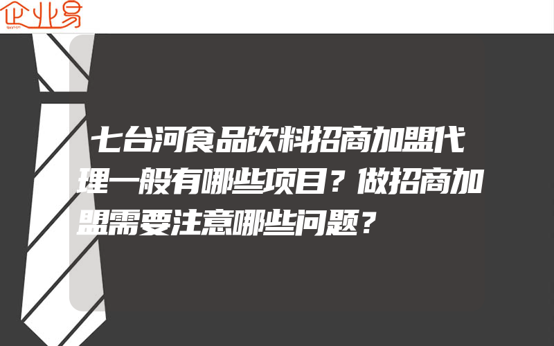 七台河食品饮料招商加盟代理一般有哪些项目？做招商加盟需要注意哪些问题？