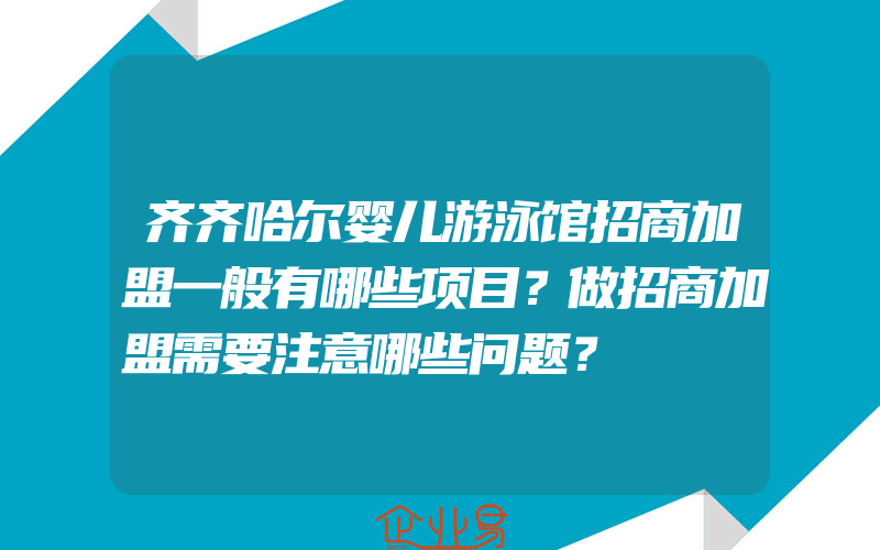 齐齐哈尔婴儿游泳馆招商加盟一般有哪些项目？做招商加盟需要注意哪些问题？