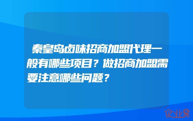 秦皇岛卤味招商加盟代理一般有哪些项目？做招商加盟需要注意哪些问题？