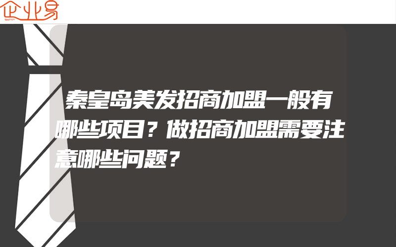 秦皇岛美发招商加盟一般有哪些项目？做招商加盟需要注意哪些问题？