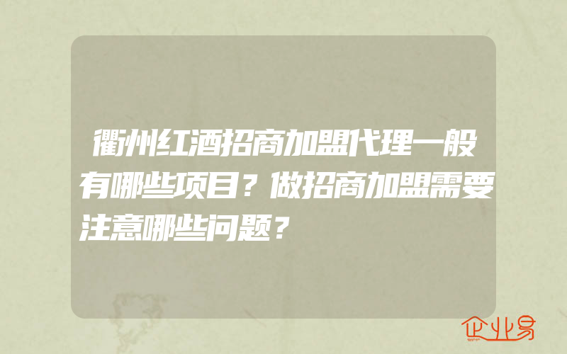 衢州红酒招商加盟代理一般有哪些项目？做招商加盟需要注意哪些问题？