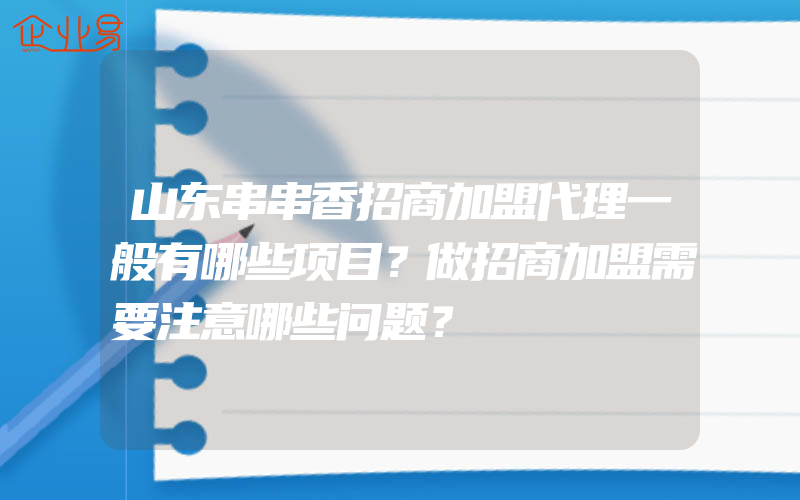 山东串串香招商加盟代理一般有哪些项目？做招商加盟需要注意哪些问题？