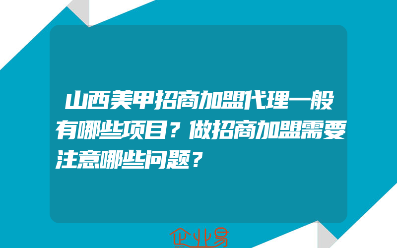 山西美甲招商加盟代理一般有哪些项目？做招商加盟需要注意哪些问题？