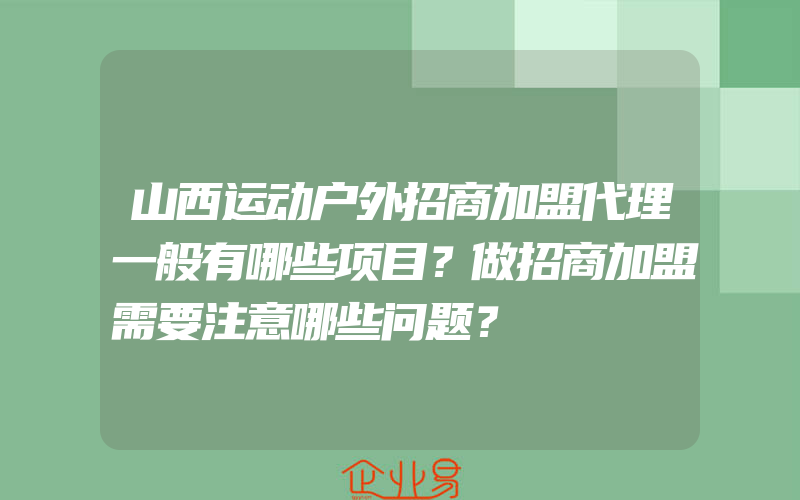 山西运动户外招商加盟代理一般有哪些项目？做招商加盟需要注意哪些问题？