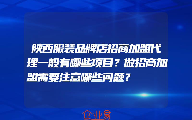 陕西服装品牌店招商加盟代理一般有哪些项目？做招商加盟需要注意哪些问题？