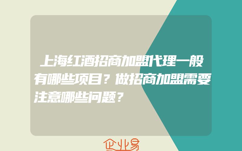 上海红酒招商加盟代理一般有哪些项目？做招商加盟需要注意哪些问题？