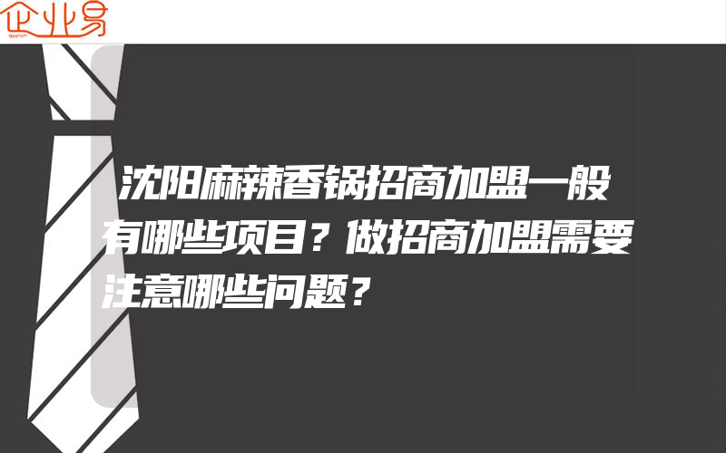 沈阳麻辣香锅招商加盟一般有哪些项目？做招商加盟需要注意哪些问题？