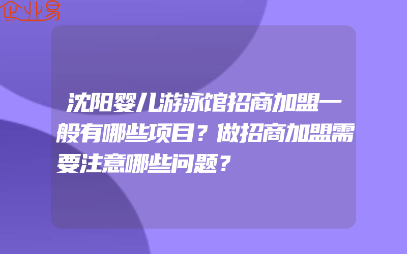 沈阳婴儿游泳馆招商加盟一般有哪些项目？做招商加盟需要注意哪些问题？