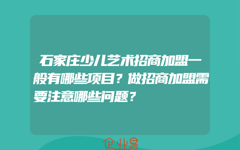 石家庄少儿艺术招商加盟一般有哪些项目？做招商加盟需要注意哪些问题？