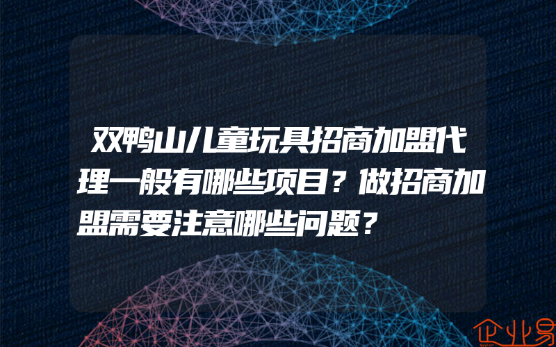 双鸭山儿童玩具招商加盟代理一般有哪些项目？做招商加盟需要注意哪些问题？