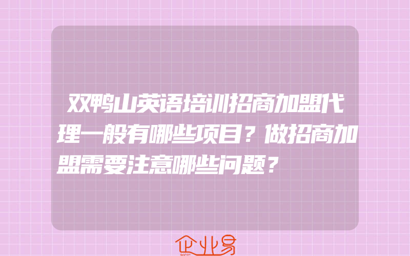 双鸭山英语培训招商加盟代理一般有哪些项目？做招商加盟需要注意哪些问题？