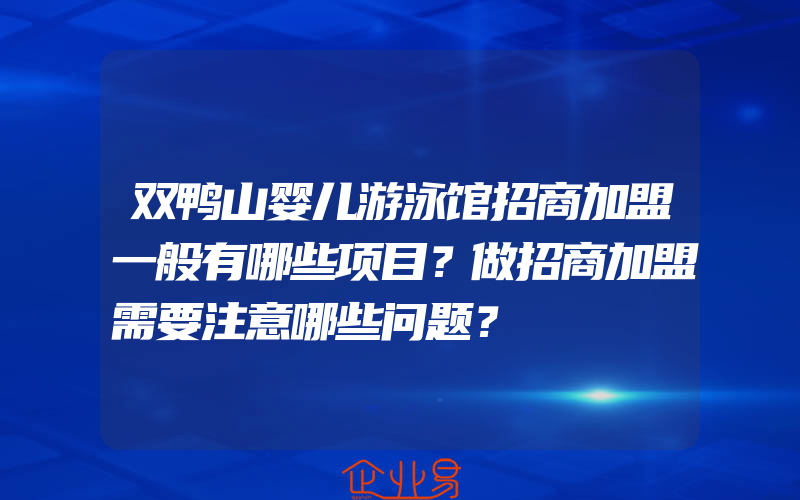 双鸭山婴儿游泳馆招商加盟一般有哪些项目？做招商加盟需要注意哪些问题？